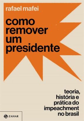 Leia online 'Como remover um presidente: Teoria, história e prática do impeachment no Brasil' por Rafael Mafei