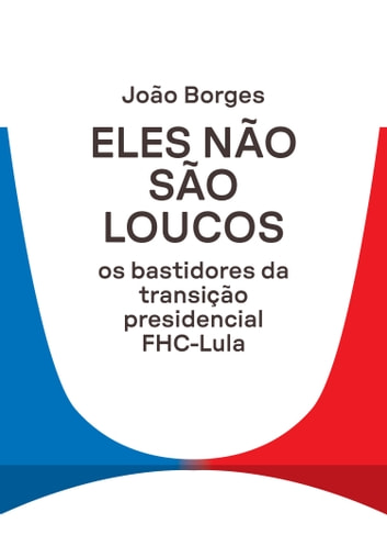 Baixar PDF 'Eles Não São Loucos - Os bastidores da transição presidencial' por João Borges