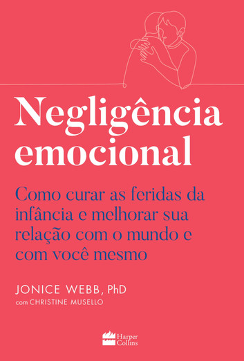 *Negligência Emocional*, de Jonice Webb, explora os efeitos da falta de apoio emocional na infância, oferecendo estratégias de cura e orientação para profissionais de saúde mental e leitores.