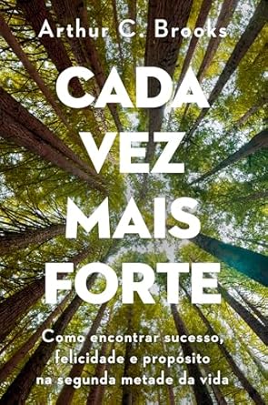 *Cada vez mais forte* de Arthur C. Brooks oferece um novo caminho para encontrar satisfação e propósito na segunda metade da vida, propondo mudanças de hábitos e práticas para lidar com transformações inevitáveis.