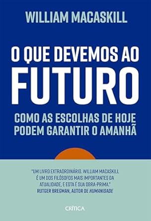 Em O que devemos ao futuro, William MacAskill defende o longotermismo, uma abordagem moral que visa garantir um futuro próspero, prevenindo colapsos e preparando o mundo para uma era digital.