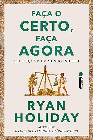 Em Faça o certo, faça agora, Ryan Holiday destaca a justiça como base das virtudes estoicas, defendendo que agir com integridade e coragem moral é essencial para uma vida honrosa e verdadeiramente feliz.